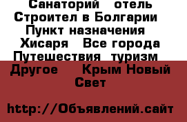 Санаторий - отель Строител в Болгарии › Пункт назначения ­ Хисаря - Все города Путешествия, туризм » Другое   . Крым,Новый Свет